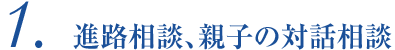 1.進路相談、親子の対話相談